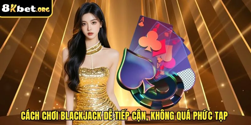 Cách chơi blackjack dễ tiếp cận, không quá phức tạp&nbsp;