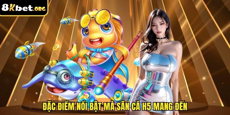 Đặc điểm nổi bật mà săn cá H5 mang đến