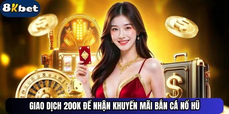 Giao dịch 200k để nhận khuyến mãi bắn cá nổ hũ
