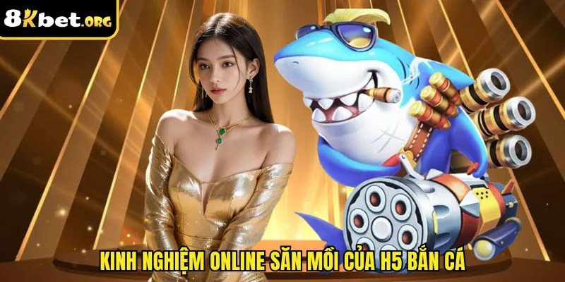 Kinh nghiệm online săn mồi của H5 bắn cá