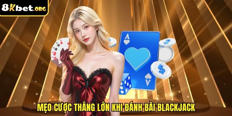 Mẹo cược thắng lớn khi đánh bài blackjack