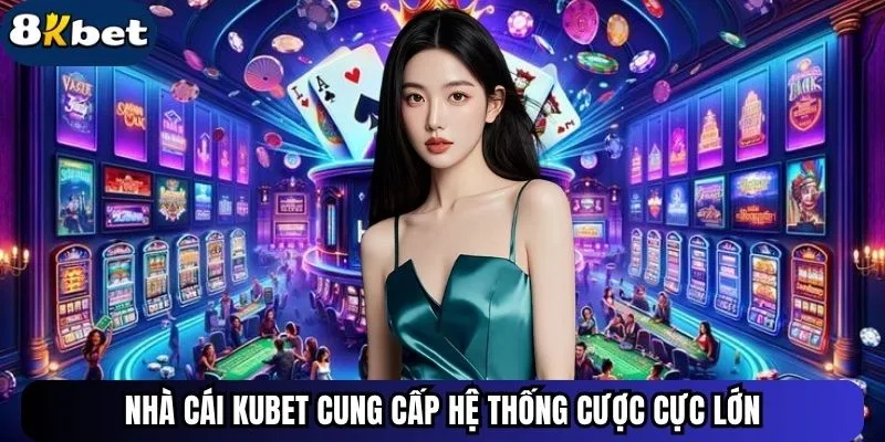 Nhà cái Kubet cung cấp hệ thống cược cực lớn