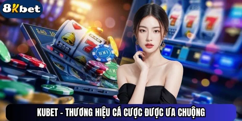 Nhà Cái Kubet - Thương Hiệu Top 1, Xanh Chín Tuyệt Đối