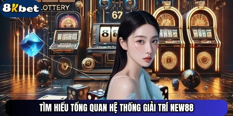 Tìm hiểu tổng quan hệ thống giải trí New88
