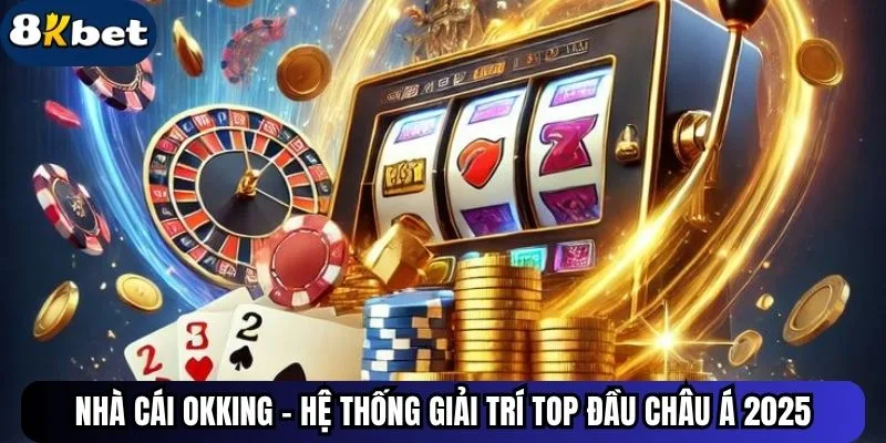 Nhà Cái Okking - Hệ Thống Giải Trí Top Đầu Châu Á 2025
