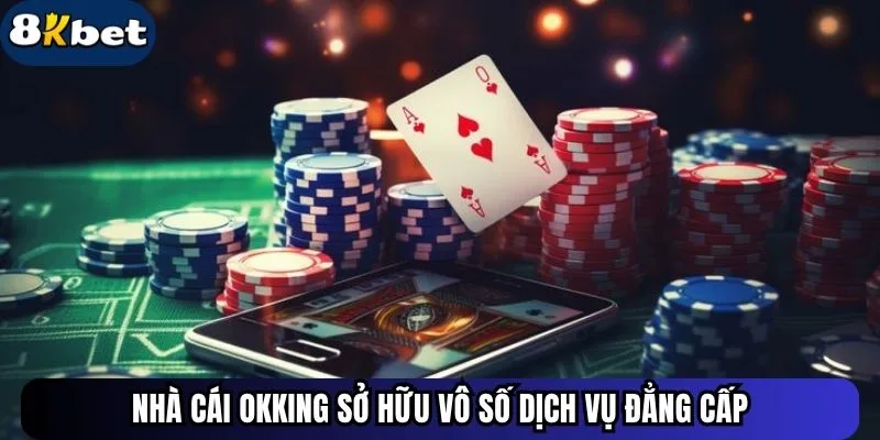 Nhà cái Okking sở hữu vô số dịch vụ đẳng cấp