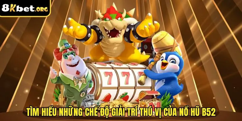 Tìm hiểu những chế độ giải trí thú vị của nổ hũ B52